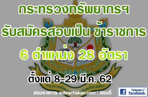 สำนักงานปลัดกระทรวงทรัพยากรธรรมชาติและสิ่งแวดล้อม รับสมัครบุคคลเพื่อสมัครสอบแข่งขันบรรจุเข้ารับราชการ จำนวน 6 ตำแหน่ง 28 อัตรา (วุฒิ ปวส. ป.ตรี) รับสมัครสอบทางอินเทอร์เน็ต ตั้งแต่วันที่ 8-29 มี.ค. 2562