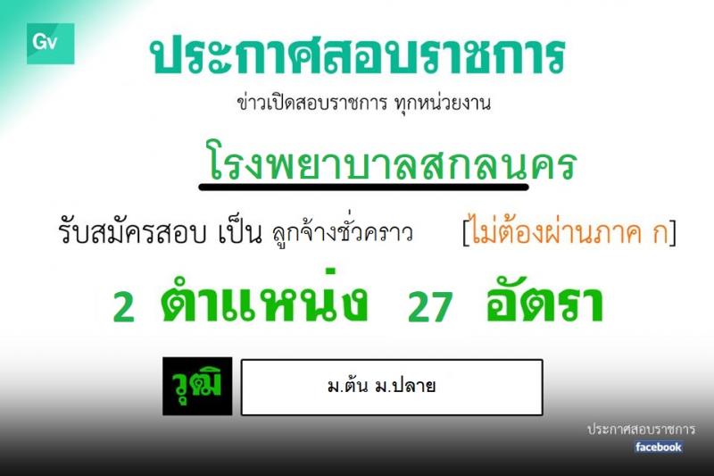 โรงพยาบาลสกลนคร รับสมัครบุคคลเข้ารับการคัดเลือกเป็นลูกจ้างชั่วคราว จำนวน 3 ตำแหน่ง 27 อัตรา (วุฒิ ม.ต้น ม.ปลาย) รับสมัครตั้งแต่บัดนี้เป็นต้นไป