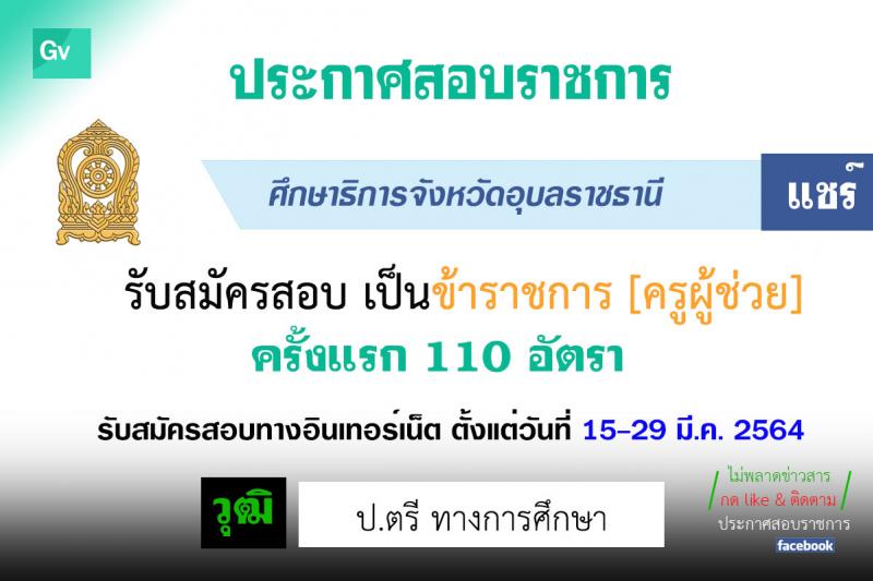 ศึกษาธิการจังหวัดอุบลราชธานี รับสมัครคัดเลือกบุคคลเพื่อบรรจุและแต่งตั้งบุคคลเข้ารับราชการ ตำแหน่ง ครูผู้ช่วย กรณีที่มีเหตุจำเป็นหรือเหตุพิเศษ จำนวนครั้งแรก 110 อัตรา (วุฒิ ป.ตรี ทางการศึกษา) รับสมัครสอบตั้งแต่วันที่ 23-30 มี.ค. 2564