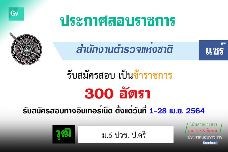 สำนักงานตำรวจแห่งชาติ รับสมัครบุคคลภายนอกและสอบแข่งขันเป็นข้าราชการตำรวจ จำนวน 300 อัตรา (วุฒิ ม.6 ปวช. ป.ตรี) รับสมัครสอบทางอินเทอร์เน็ต ตั้งแต่วันที่ 1-28 เม.ย. 2564