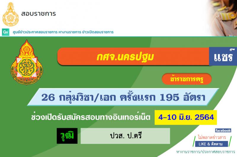 กศจ.นครปฐม รับสมัครสอบแข่งขันเพื่อบรรจุและแต่งตั้งบุคคลเข้ารับราชการเป็นข้าราชการครูและบุคลากรทางการศึกษา ตำแหน่ง ครูผู้ช่วย จำนวน 26 กลุ่มวิชาหรือสาขาวิชาเอก ครั้งแรก 195 อัตรา (วุฒิ ป.ตรี)  รับสมัครสอบทางอินเทอร์เน็ต ตั้งแต่วันที่ 4-10 มิ.ย. 2564