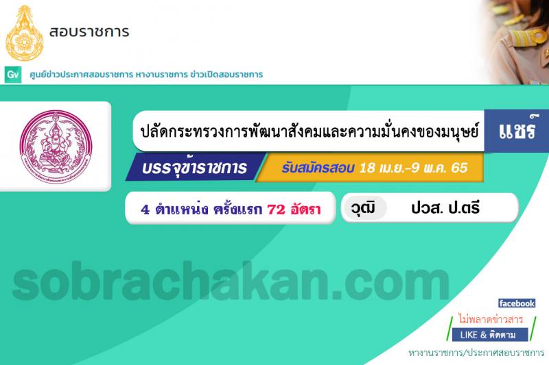 สำนักงานปลัดกระทรวงการพัฒนาสังคมและความมั่นคงของมนุษย์ รับสมัครสอบแข่งขันเพื่อบรรจุและแต่งตั้งบุคคลเข้ารับราชการ จำนวน 4 ตำแหน่ง ครั้งแรก 72 อัตรา (วุฒิ ปวส. ป.ตรี) รับสมัครสอบทางอินเทอร์เน็ต ตั้งแต่วันที่ 18 เม.ย. – 9 พ.ค. 2565