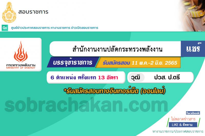 สำนักงานงานปลัดกระทรวงพลังงาน รับสมัครสอบแข่งขันเพื่อบรรจุและแต่งตั้งบุคคลเข้ารับราชการ จำนวน 6 ตำแหน่ง ครั้งแรก 13 อัตรา (วุฒิ ปวส. ป.ตรี) รับสมัครสอบทางอินเทอร์เน็ต ตั้งแต่วันที่ 9-31 พ.ค. 2565