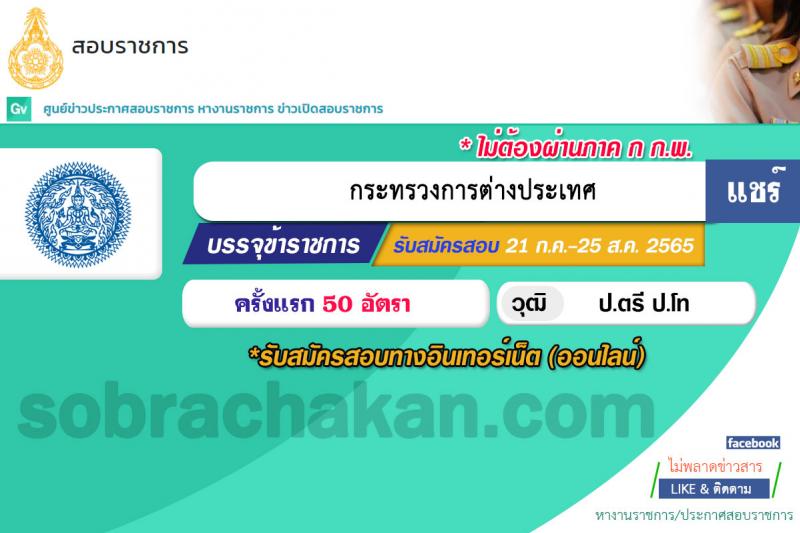 กระทรวงการต่างประเทศ รับสมัครสอบแข่งขันเพื่อบรรจุและแต่งตั้งบุคคลเข้ารับราชการ ในตำแหน่งนักการทูตปฏิบัติการ จำนวนครั้งแรก 50 อัตรา (วุฒิ ป.ตรี ป.โท) รับสมัครสอบทางอินเทอร์เน็ต ตั้งแต่วันที่ 21 ก.ค. – 25 ส.ค. 2565