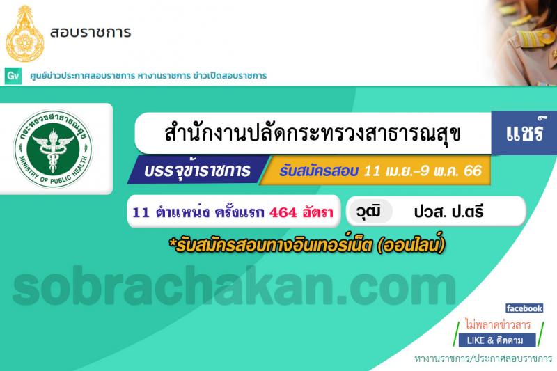 สำนักงานปลัดกระทรวงสาธารณสุข รับสมัครสอบแข่งขันเพื่อบรรจุและแต่งตั้งบุคคลเข้ารับราชการ จำนวน 11 ตำแหน่ง ครั้งแรก 464 อัตรา (วุฒิ ปวส.หรือเทียบเท่า ป.ตรี) รับสมัครสอบทางอินเทอร์เน็ต ตั้งแต่วันที่ 11 เม.ย. – 9 พ.ค. 2566